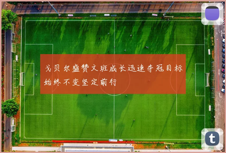 戈贝尔盛赞文班成长迅速夺冠目标始终不变坚定前行