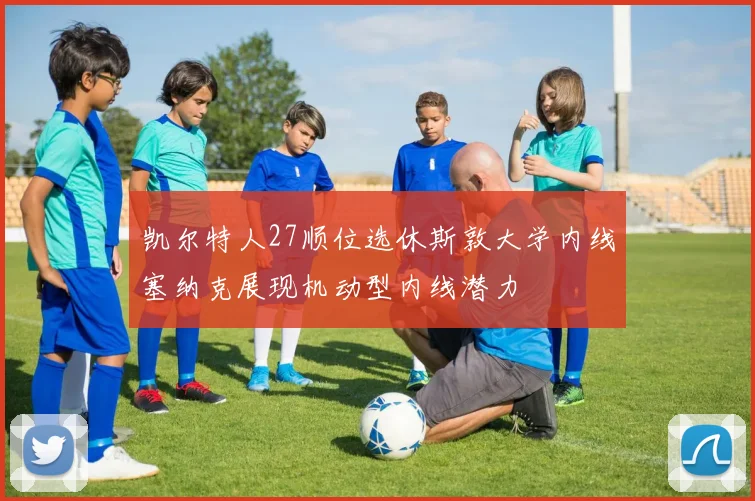 凯尔特人27顺位选休斯敦大学内线塞纳克展现机动型内线潜力