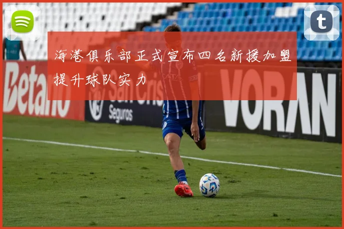 海港俱乐部正式宣布四名新援加盟提升球队实力