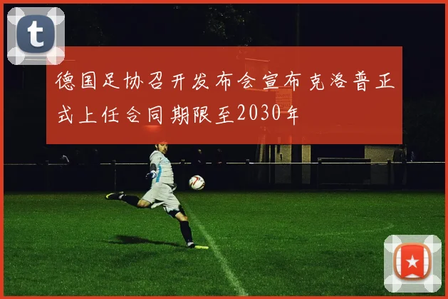 德国足协召开发布会宣布克洛普正式上任合同期限至2030年