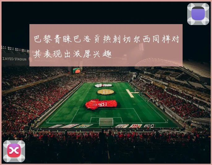巴黎青睐巴洛贡热刺切尔西同样对其表现出浓厚兴趣
