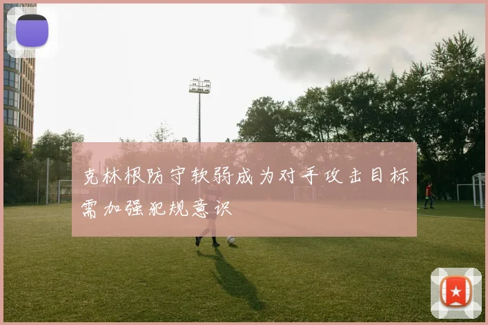 克林根防守软弱成为对手攻击目标需加强犯规意识