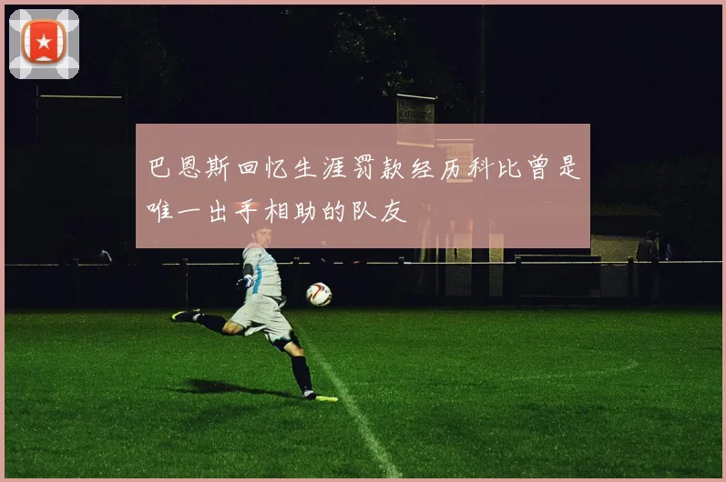 巴恩斯回忆生涯罚款经历科比曾是唯一出手相助的队友