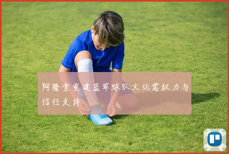 阿隆索重建蓝军球队文化需权力与信任支持