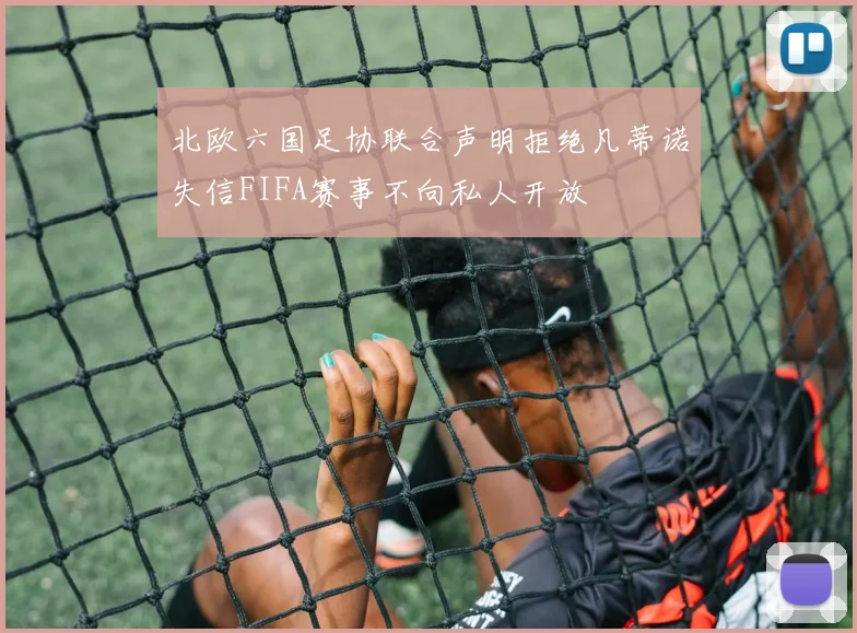 北欧六国足协联合声明拒绝凡蒂诺失信FIFA赛事不向私人开放