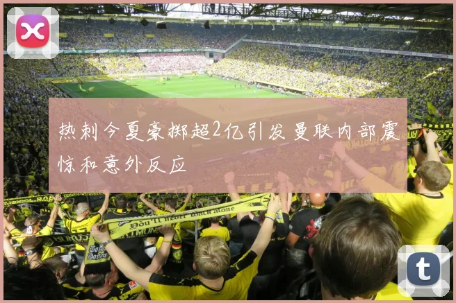 热刺今夏豪掷超2亿引发曼联内部震惊和意外反应