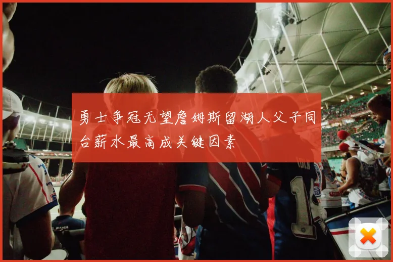 勇士争冠无望詹姆斯留湖人父子同台薪水最高成关键因素