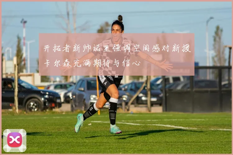 开拓者新帅诺里强调空间感对新援卡尔森充满期待与信心