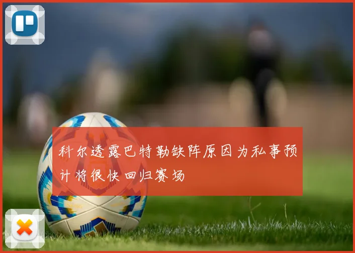 科尔透露巴特勒缺阵原因为私事预计将很快回归赛场