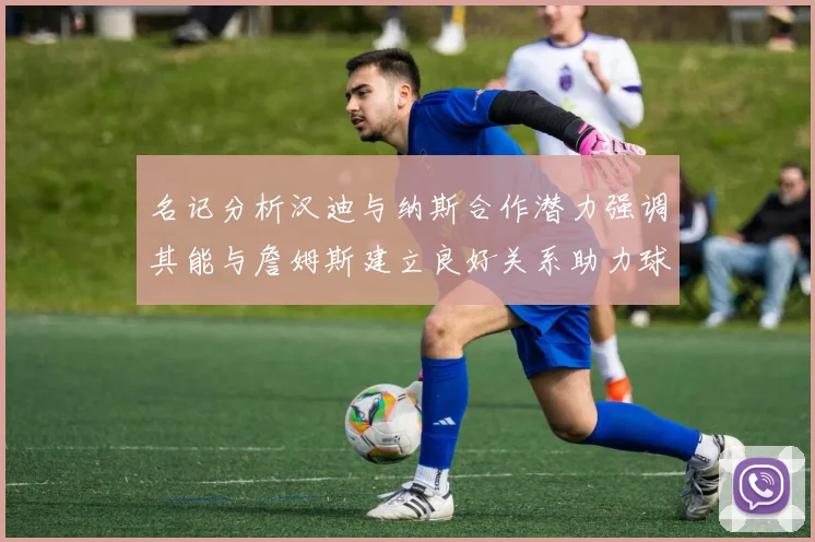 名记分析汉迪与纳斯合作潜力强调其能与詹姆斯建立良好关系助力球队发展