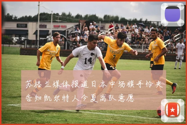 苏格兰媒体报道日本中场旗手怜央告知凯尔特人今夏离队意愿