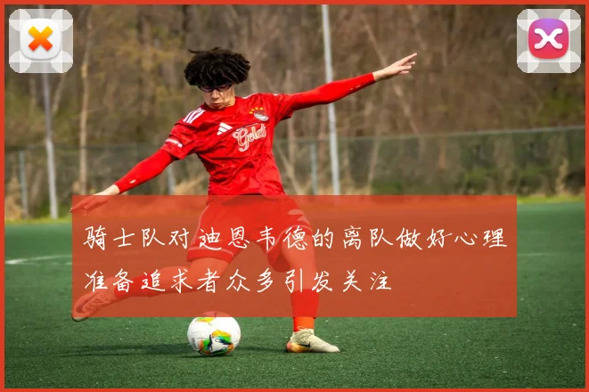 骑士队对迪恩韦德的离队做好心理准备追求者众多引发关注