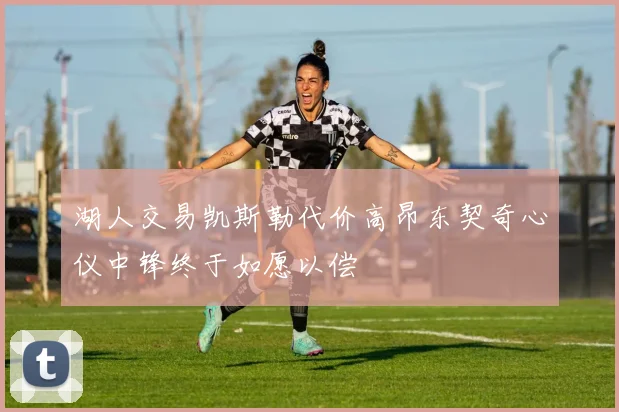 湖人交易凯斯勒代价高昂东契奇心仪中锋终于如愿以偿