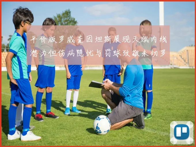 平价版罗威奎因坦斯展现天赋内线潜力但伤病隐忧与罚球致敬米切罗