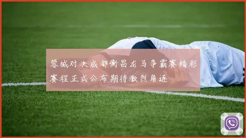 蓉城对决成都衡昌龙马争霸赛精彩赛程正式公布期待激烈角逐